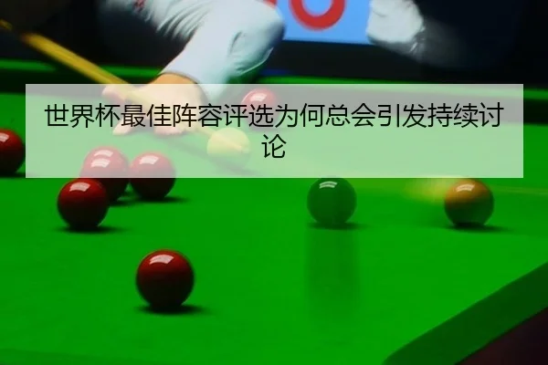 世界杯最佳阵容评选为何总会引发持续讨论