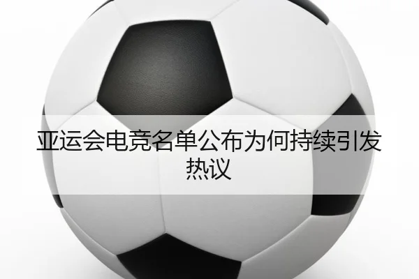 亚运会电竞名单公布为何持续引发热议